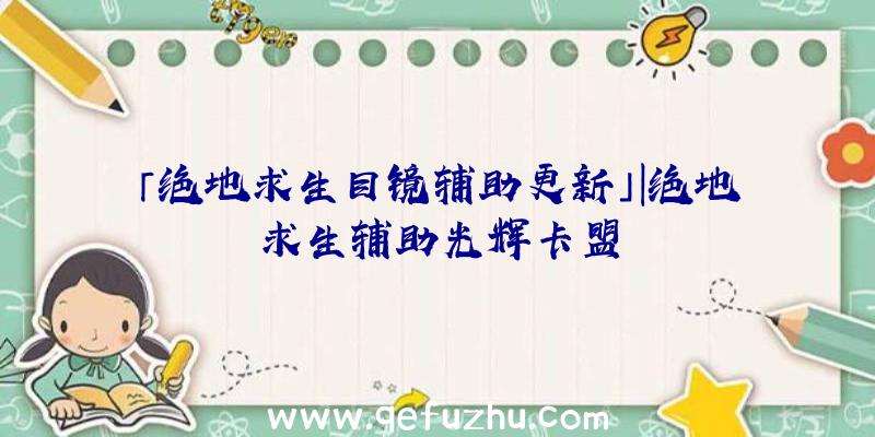 「绝地求生目镜辅助更新」|绝地求生辅助光辉卡盟